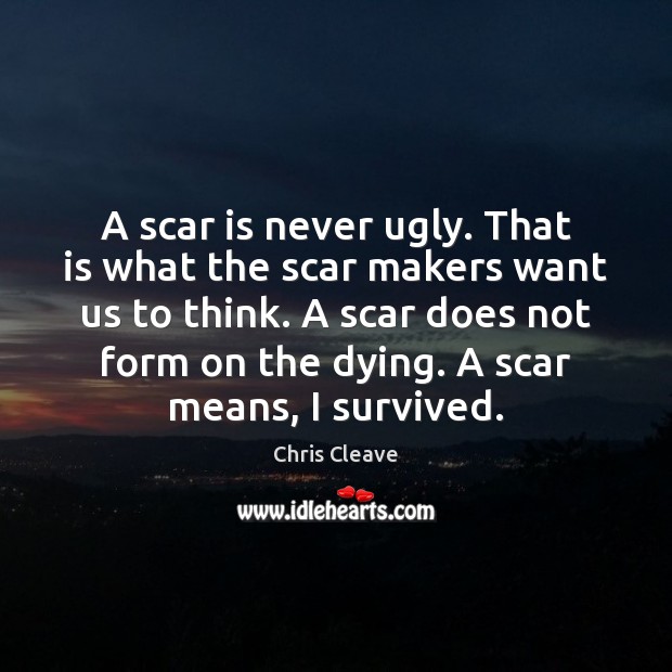 A scar is never ugly. That is what the scar makers want Image