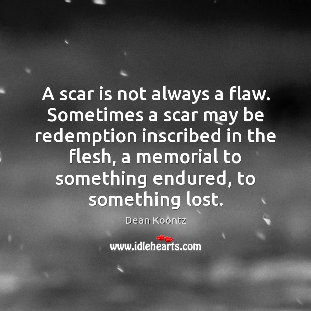 A scar is not always a flaw. Sometimes a scar may be Dean Koontz Picture Quote
