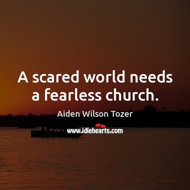 A scared world needs a fearless church. Aiden Wilson Tozer Picture Quote
