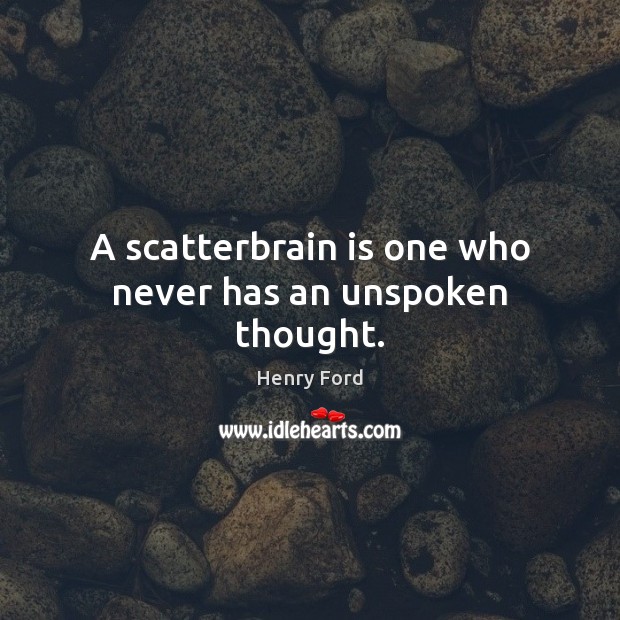 A scatterbrain is one who never has an unspoken thought. Henry Ford Picture Quote