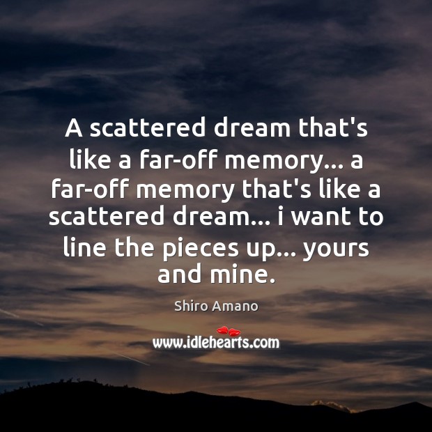 A scattered dream that’s like a far-off memory… a far-off memory that’s Image