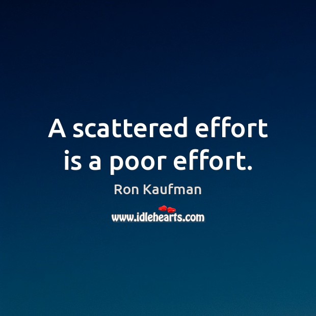 A scattered effort is a poor effort. Ron Kaufman Picture Quote