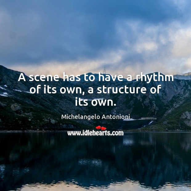 A scene has to have a rhythm of its own, a structure of its own. Michelangelo Antonioni Picture Quote
