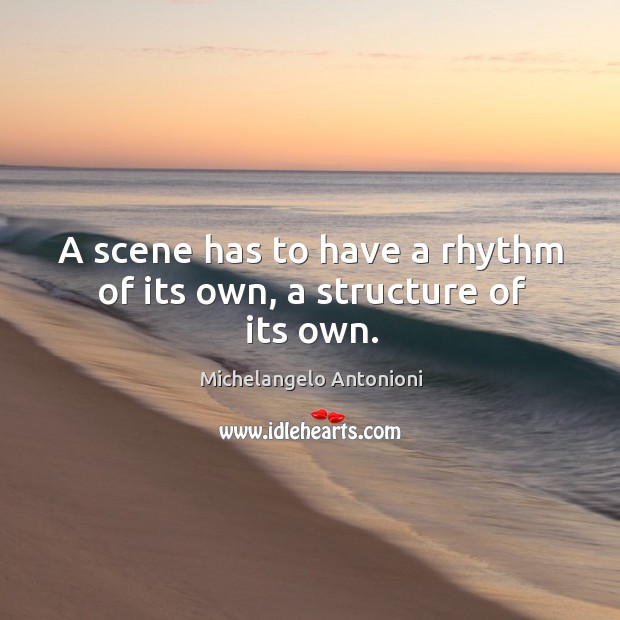 A scene has to have a rhythm of its own, a structure of its own. Michelangelo Antonioni Picture Quote