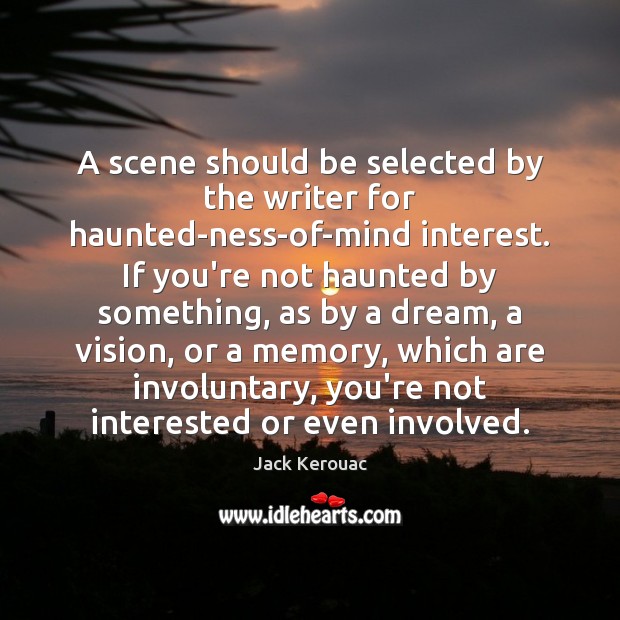 A scene should be selected by the writer for haunted-ness-of-mind interest. If Jack Kerouac Picture Quote