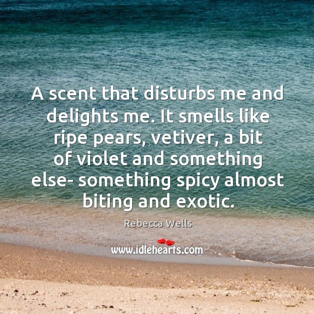A scent that disturbs me and delights me. It smells like ripe Rebecca Wells Picture Quote