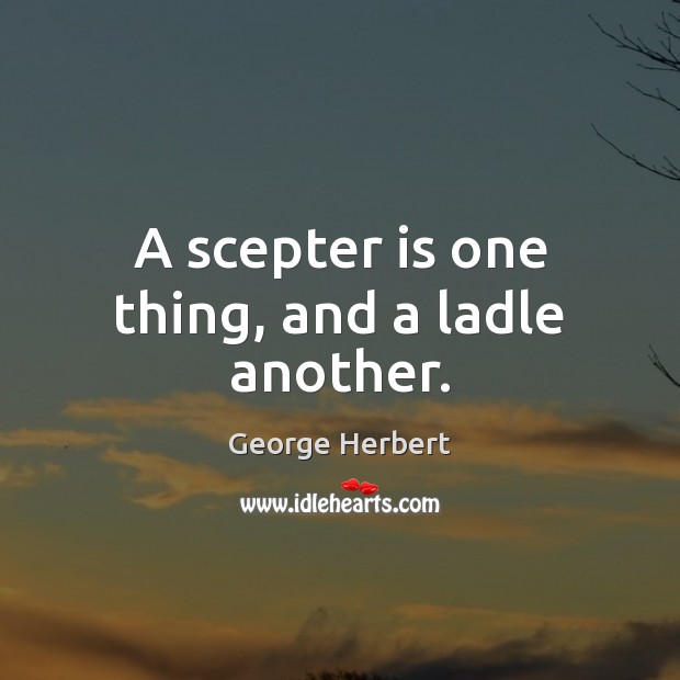 A scepter is one thing, and a ladle another. Image