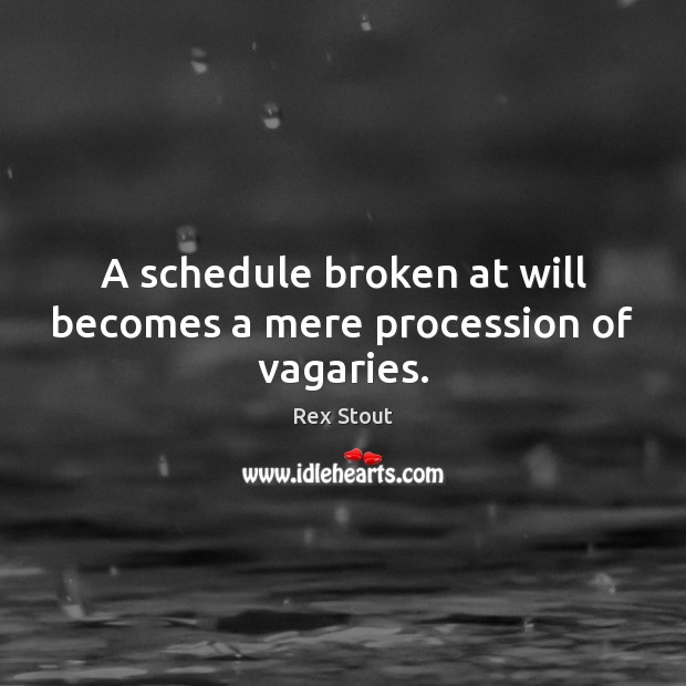 A schedule broken at will becomes a mere procession of vagaries. Rex Stout Picture Quote