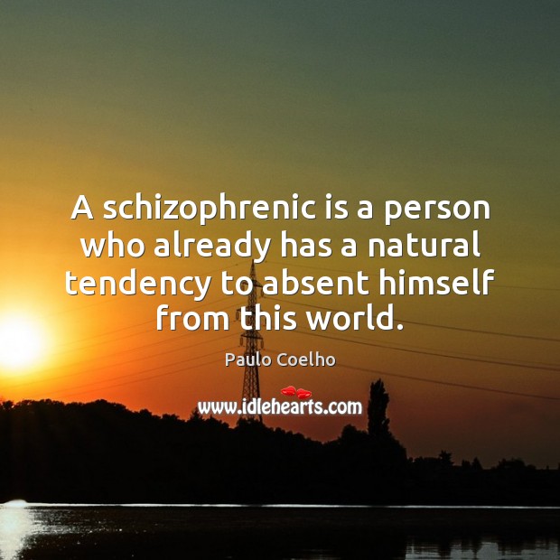 A schizophrenic is a person who already has a natural tendency to Image