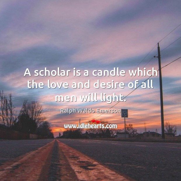 A scholar is a candle which the love and desire of all men will light. Ralph Waldo Emerson Picture Quote