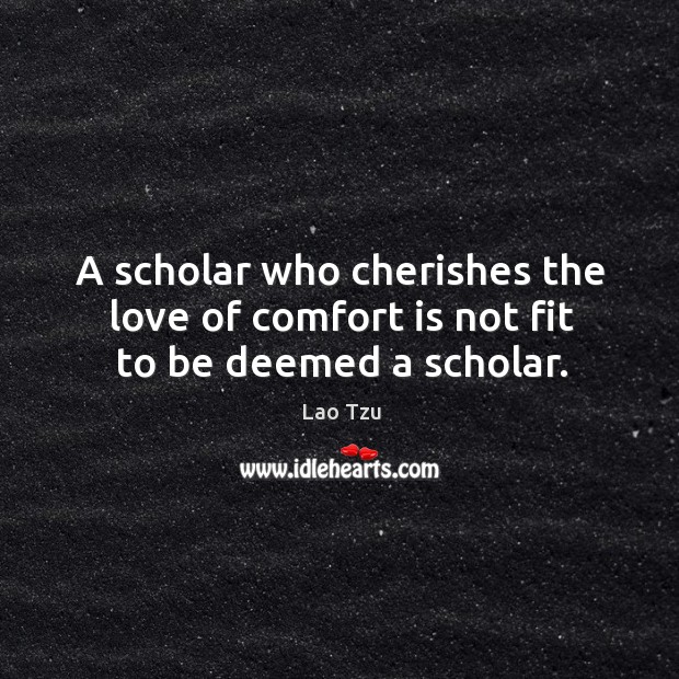 A scholar who cherishes the love of comfort is not fit to be deemed a scholar. Lao Tzu Picture Quote