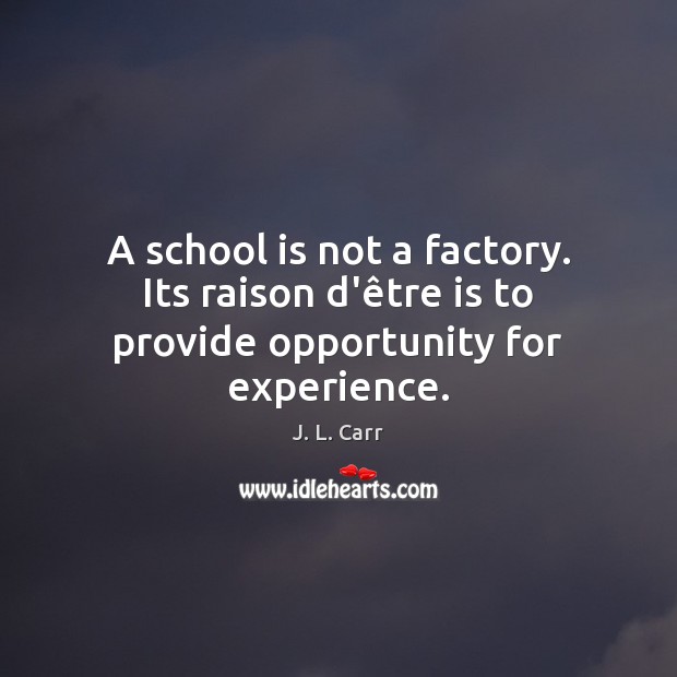 A school is not a factory. Its raison d’être is to provide opportunity for experience. Image