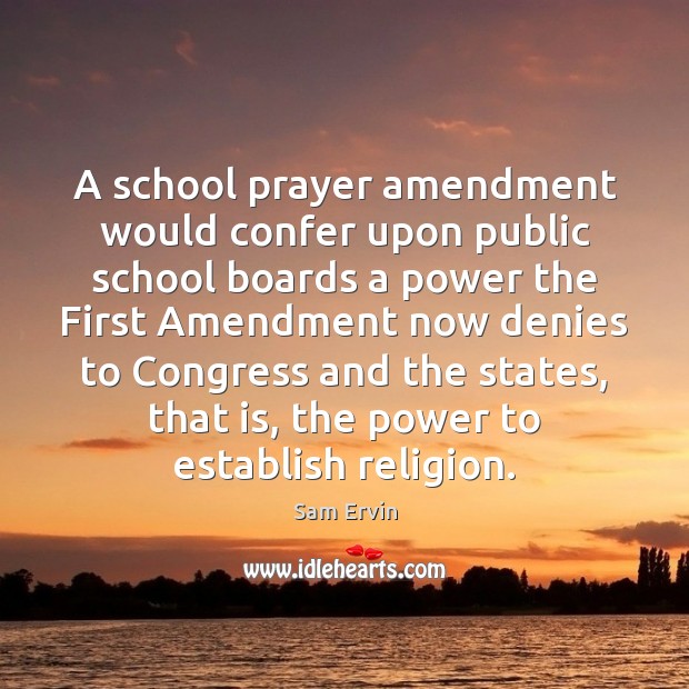 A school prayer amendment would confer upon public school boards a power Sam Ervin Picture Quote