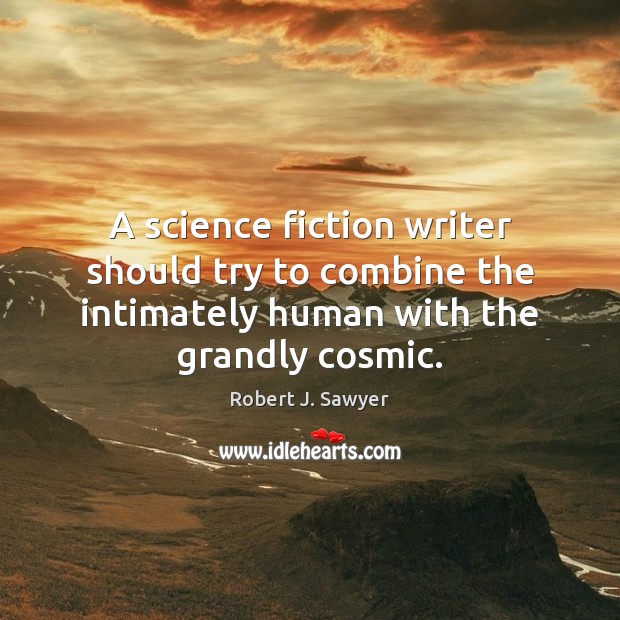 A science fiction writer should try to combine the intimately human with Robert J. Sawyer Picture Quote