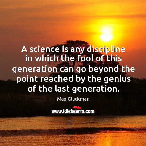 A science is any discipline in which the fool of this generation can go beyond the point Max Gluckman Picture Quote
