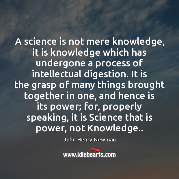 A science is not mere knowledge, it is knowledge which has undergone John Henry Newman Picture Quote