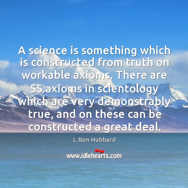 A science is something which is constructed from truth on workable axioms. L Ron Hubbard Picture Quote