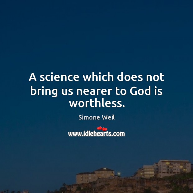 A science which does not bring us nearer to God is worthless. Simone Weil Picture Quote