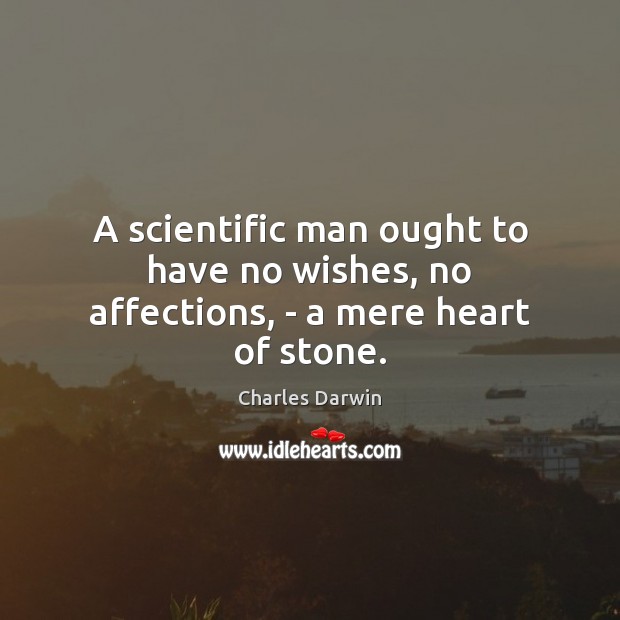 A scientific man ought to have no wishes, no affections, – a mere heart of stone. Charles Darwin Picture Quote
