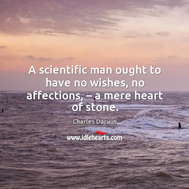 A scientific man ought to have no wishes, no affections, – a mere heart of stone. 