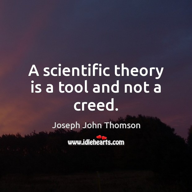 A scientific theory is a tool and not a creed. Joseph John Thomson Picture Quote