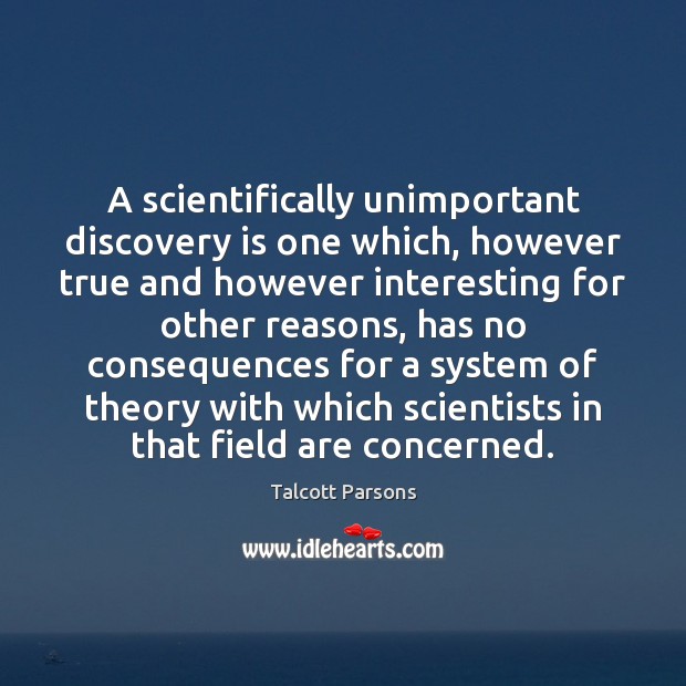 A scientifically unimportant discovery is one which, however true and however interesting Talcott Parsons Picture Quote