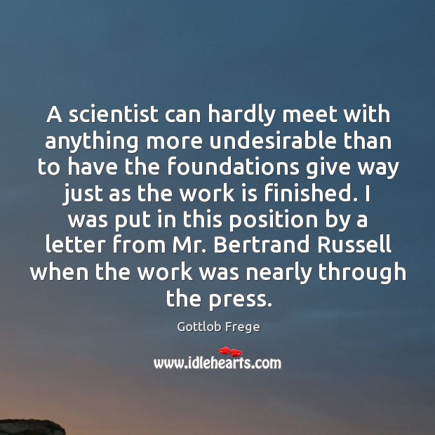 A scientist can hardly meet with anything more undesirable than to have Gottlob Frege Picture Quote