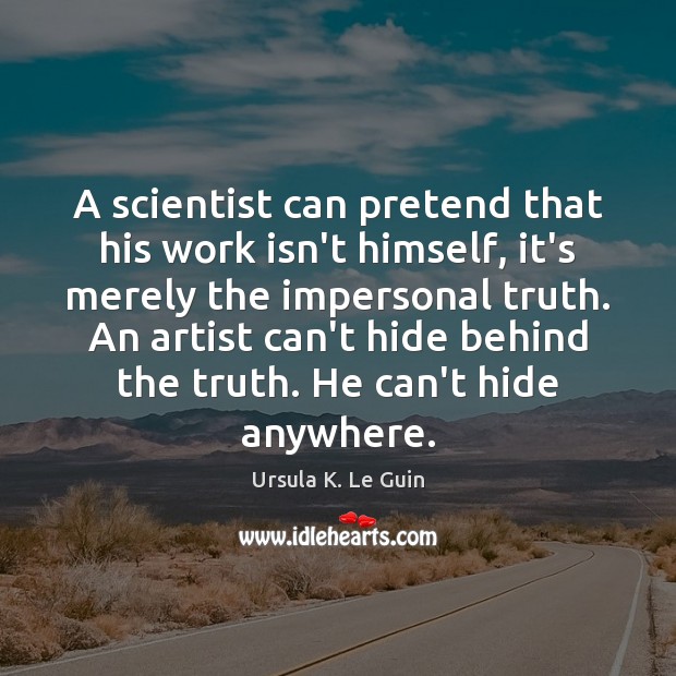 A scientist can pretend that his work isn’t himself, it’s merely the Ursula K. Le Guin Picture Quote