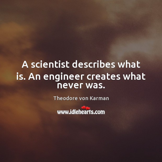A scientist describes what is. An engineer creates what never was. Image