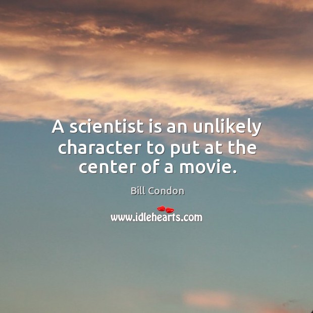 A scientist is an unlikely character to put at the center of a movie. Bill Condon Picture Quote