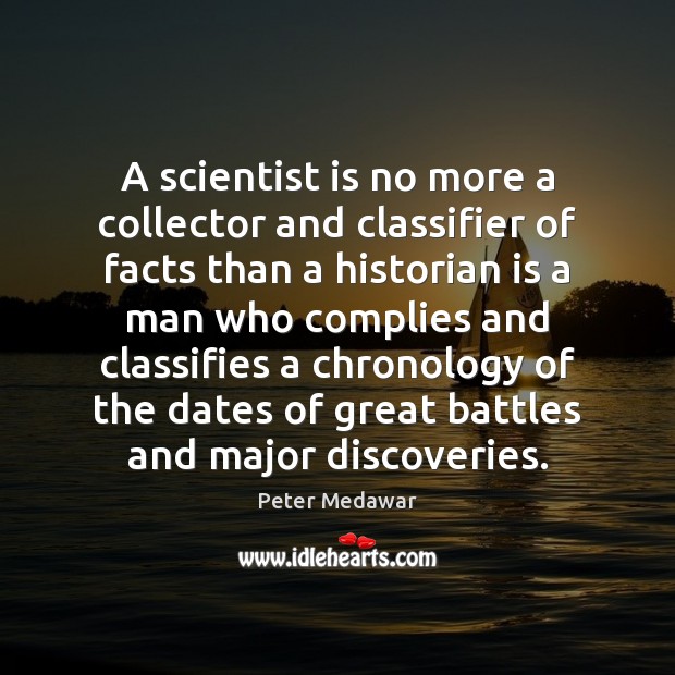 A scientist is no more a collector and classifier of facts than Peter Medawar Picture Quote