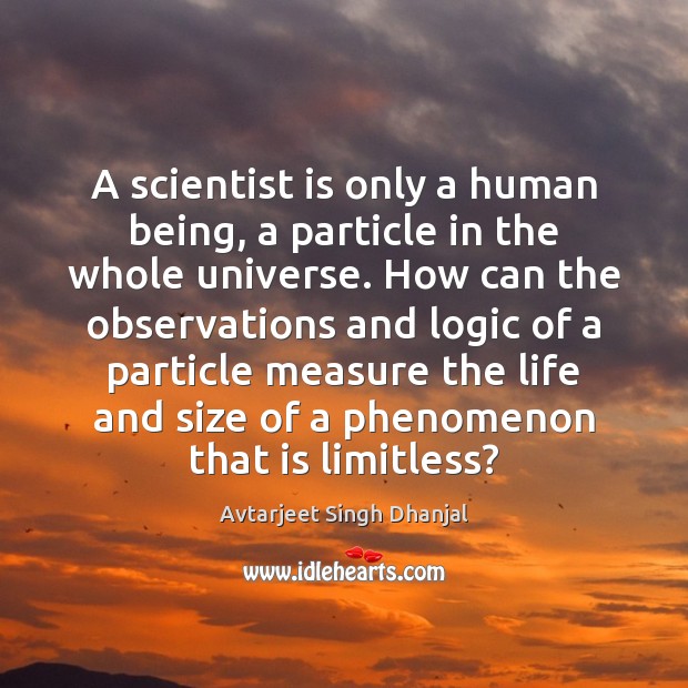 A scientist is only a human being, a particle in the whole Avtarjeet Singh Dhanjal Picture Quote