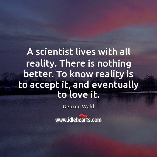 A scientist lives with all reality. There is nothing better. To know Image