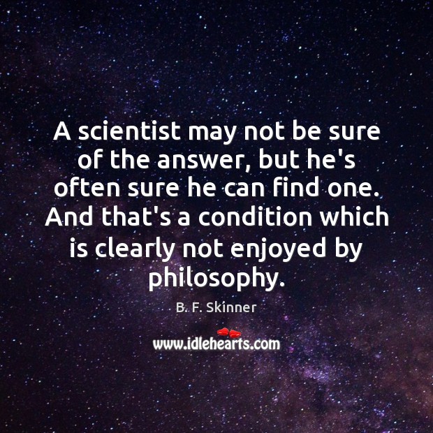 A scientist may not be sure of the answer, but he’s often B. F. Skinner Picture Quote