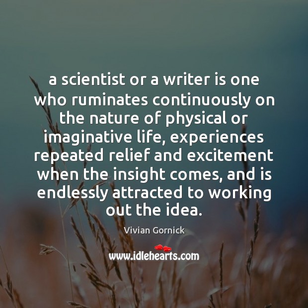 A scientist or a writer is one who ruminates continuously on the Vivian Gornick Picture Quote