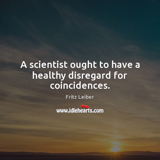 A scientist ought to have a healthy disregard for coincidences. Fritz Leiber Picture Quote