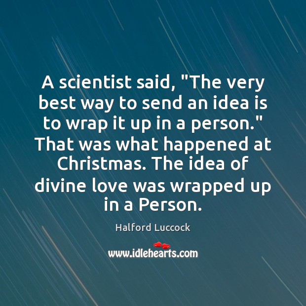 A scientist said, “The very best way to send an idea is Halford Luccock Picture Quote