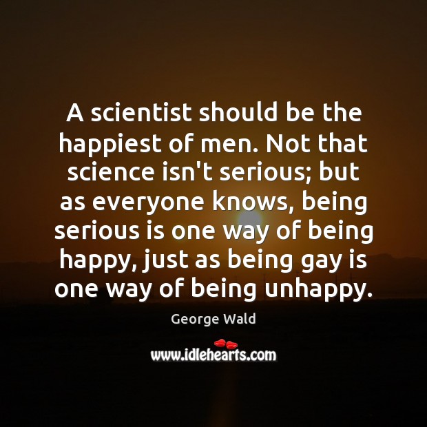 A scientist should be the happiest of men. Not that science isn’t George Wald Picture Quote