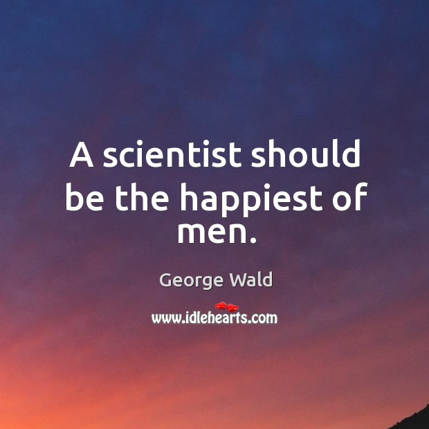 A scientist should be the happiest of men. Image