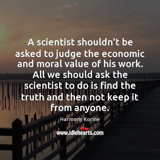 A scientist shouldn’t be asked to judge the economic and moral value Harmony Korine Picture Quote