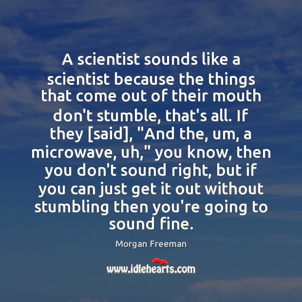A scientist sounds like a scientist because the things that come out Morgan Freeman Picture Quote