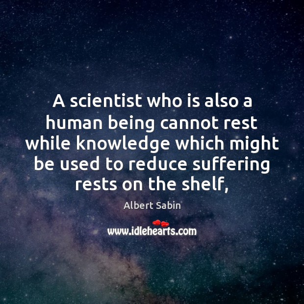 A scientist who is also a human being cannot rest while knowledge Image