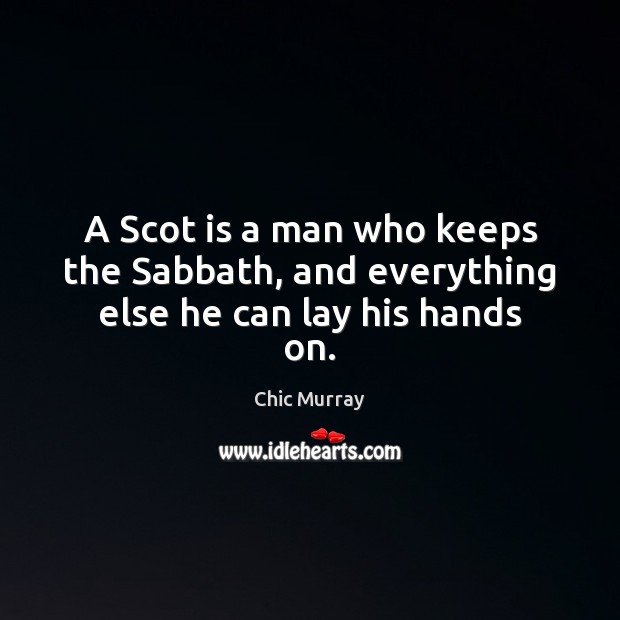A Scot is a man who keeps the Sabbath, and everything else he can lay his hands on. Chic Murray Picture Quote