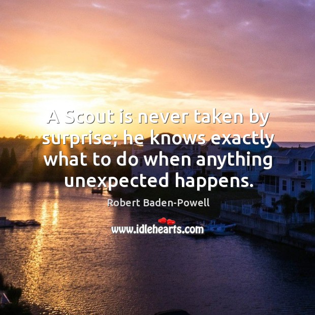 A scout is never taken by surprise; he knows exactly what to do when anything unexpected happens. Image