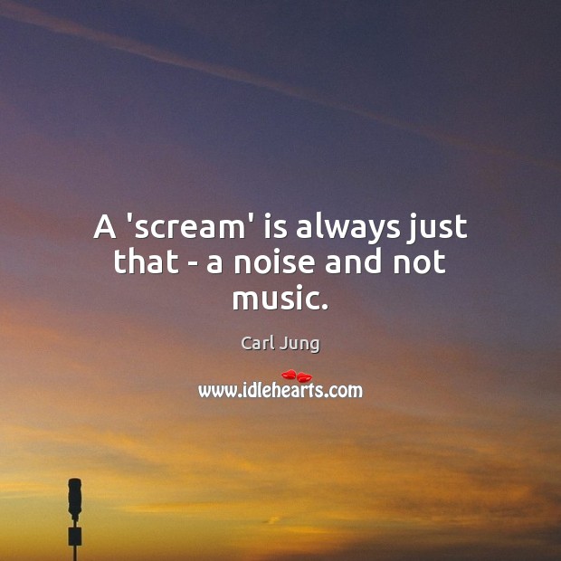 A ‘scream’ is always just that – a noise and not music. Image