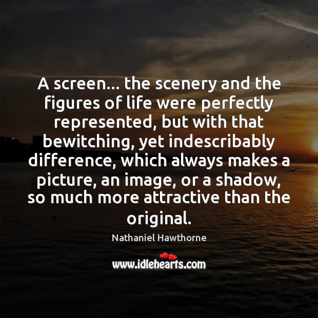 A screen… the scenery and the figures of life were perfectly represented, Nathaniel Hawthorne Picture Quote