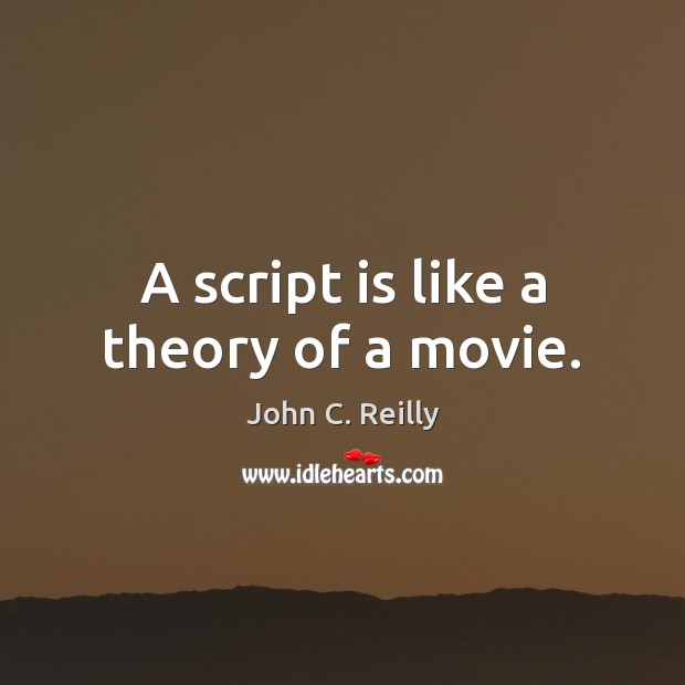 A script is like a theory of a movie. John C. Reilly Picture Quote