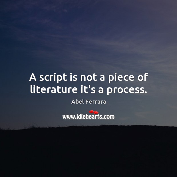 A script is not a piece of literature it’s a process. Abel Ferrara Picture Quote