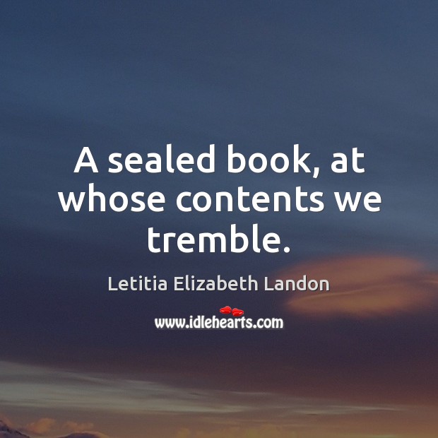A sealed book, at whose contents we tremble. Letitia Elizabeth Landon Picture Quote