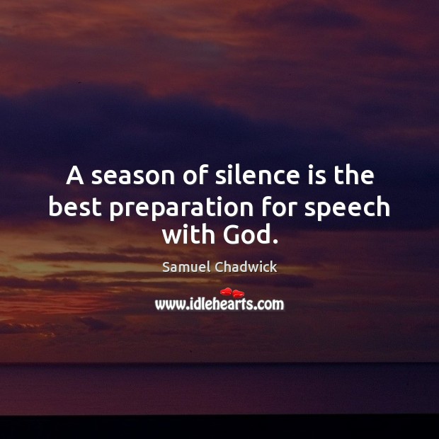 A season of silence is the best preparation for speech with God. Samuel Chadwick Picture Quote